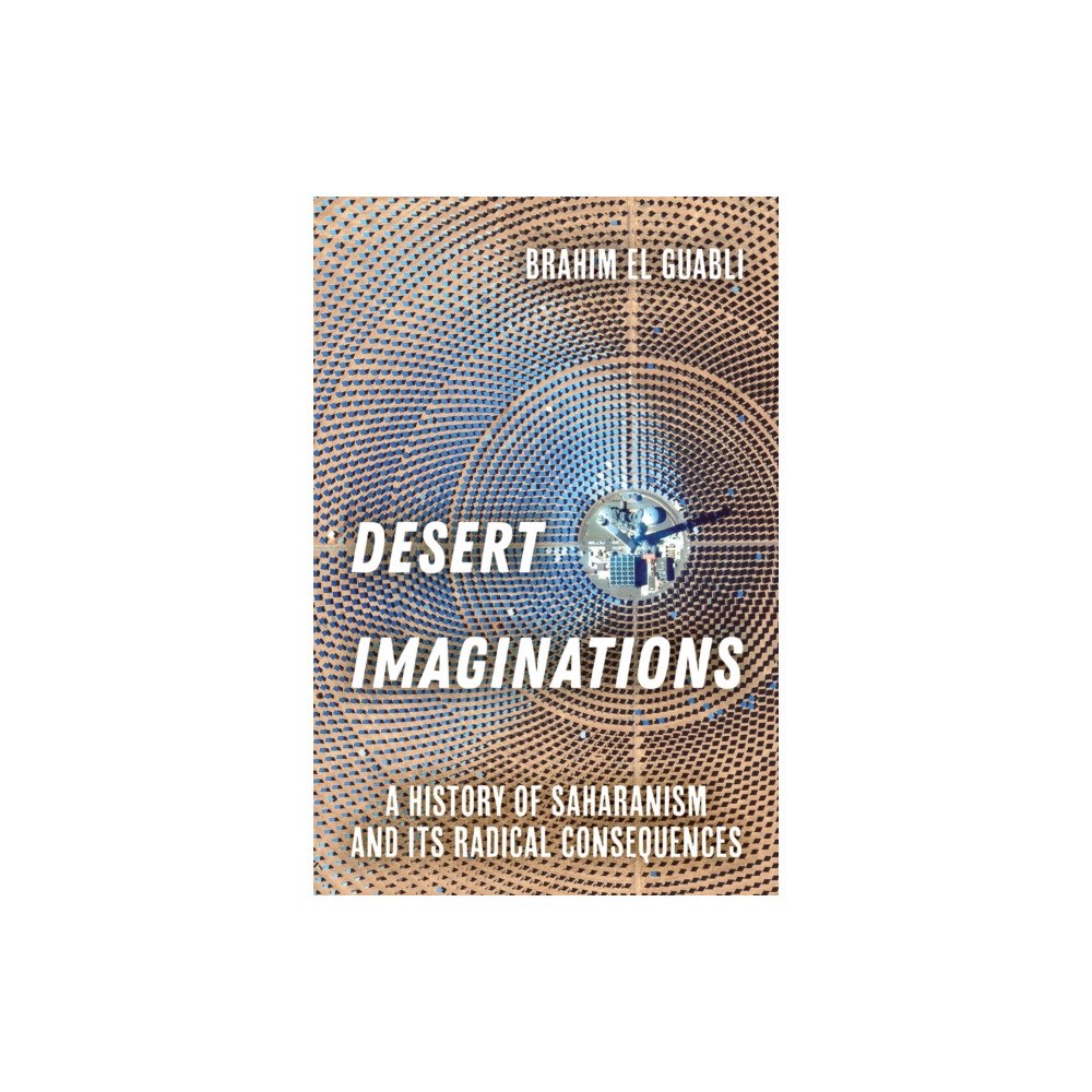 University of california press Desert Imaginations – A History of Saharanism and Its Radical Consequences (häftad, eng)