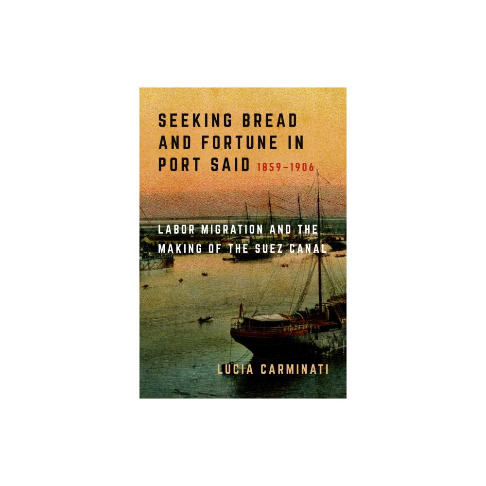 University of california press Seeking Bread and Fortune in Port Said – Labor Migration and the Making of the Suez Canal, 1859–1906 (häftad, eng)