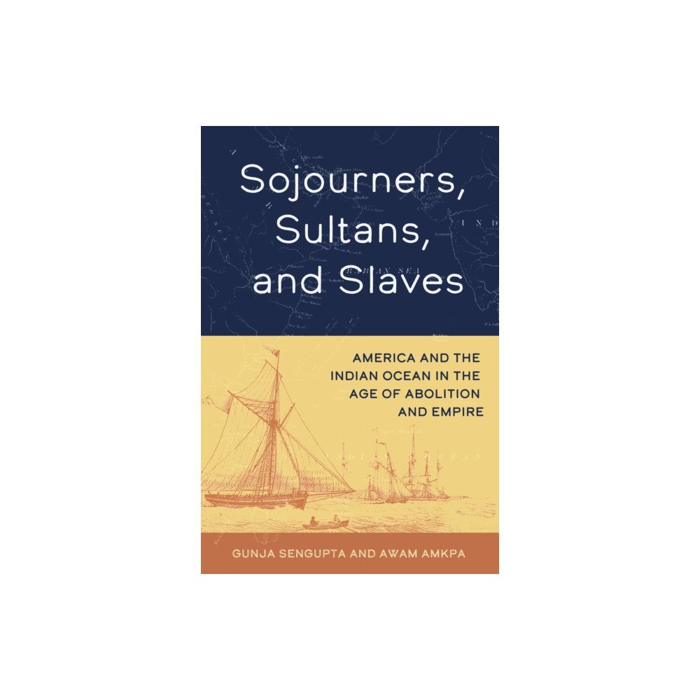 University of california press Sojourners, Sultans, and Slaves – America and the Indian Ocean in the Age of Abolition and Empire (häftad, eng)