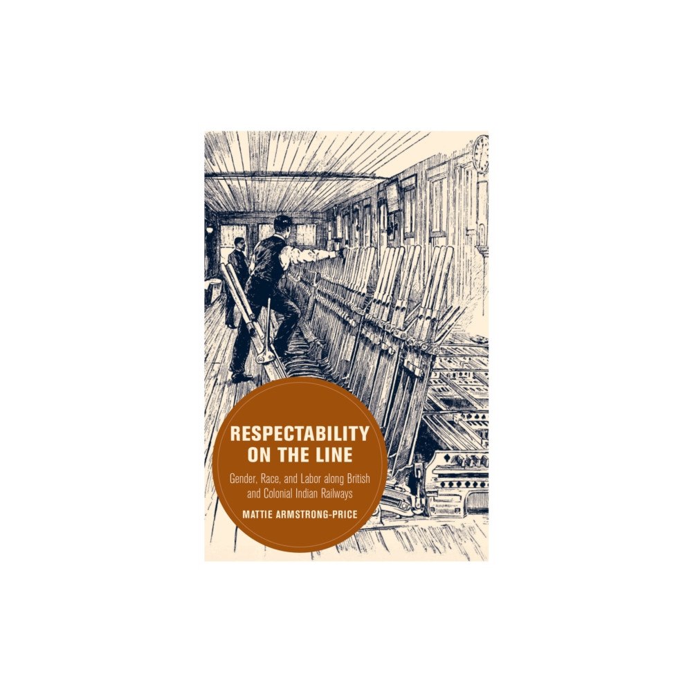 University of california press Respectability on the Line – Gender, Race, and Labor along British and Colonial Indian Railways (häftad, eng)