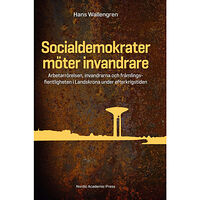 Hans Wallengren Socialdemokrater möter invandrare : arbetarrörelsen, invandrarna och främlingsfientligheten i Landskrona under efterkrig...