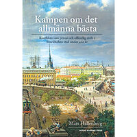 Mats Hallenberg Kampen om det allmänna bästa : konflikter om privat och offentlig drift i Stockholm stad under 400 år (inbunden)