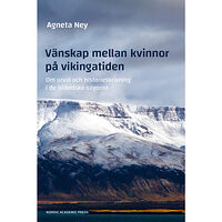 Agneta Ney Vänskap mellan kvinnor på vikingatiden : om urval och historieskrivning i de isländska sagorna (inbunden)