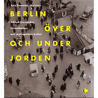 Carlsson Berlin över och under jorden : Alfred Grenanader, tunnelbanan och metropolens kultur (inbunden)