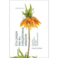 Gunnel Carlson Min pappa var en trädgårdens mästare : en del av 1900-talets svenska trädgårdshistoria (inbunden)