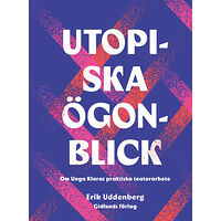 Erik Uddenberg Utopiska ögonblick : om Unga Klaras praktiska teaterarbete (inbunden)