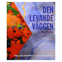 Mari Ferring Den levande väggen : färg och arkitektur i svenskt 1970-tal (inbunden)
