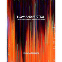 Vendela Grundell Flow and friction : on the tactical potential of interfacing with Glitch Art (bok, danskt band, eng)