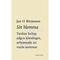 Jan H Börjesson Söt blomma : Tankar kring några körsånger, avlyssnade en varm sommar (bok, danskt band)