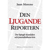 Juan Moreno Den ljugande reportern:Der Spiegel-skandalen och journalistikens kris (häftad)
