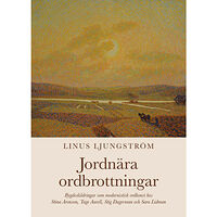 Linus Ljungström Jordnära ordbrottningar : bygdeskildringar som modernistisk ordkonst hos Stina Aronson, Tage Aurell, Stig Dagerman och S...