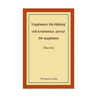 Ellen Key Ungdomens förvildning och kvinnornas ansvar för ungdomen (häftad)