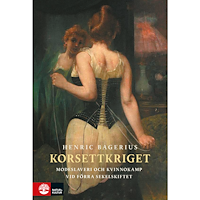 Henric Bagerius Korsettkriget : modeslaveri och kvinnokamp vid förra sekelskiftet (inbunden)