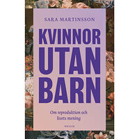 Sara Martinsson Kvinnor utan barn : om reproduktion och livets mening (inbunden)