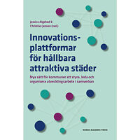 Nordic Academic Press Innovationsplattformar för hållbara attraktiva städer : nya sätt för kommuner att styra, leda och organisera utvecklings...