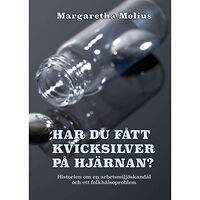 Margaretha Molius Har du fått kvicksilver på hjärnan? : historien om en arbetsmiljöskandal och ett folkhälsoproblem (inbunden)