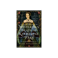Pen & Sword Books Ltd The Mysterious Death of Katherine Parr (inbunden, eng)