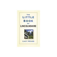 The History Press Ltd The Little Book of Lincolnshire (inbunden, eng)