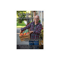 Distributed via Draft2Digital My Farmer, My Customer: Building Business & Community Through Farming Healthy Food