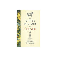 The History Press Ltd The Little History of Sussex (inbunden, eng)