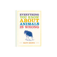Batsford Everything You Know About Animals is Wrong (inbunden, eng)