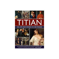 Anness publishing Titian: His Life and Works in 500 Images (inbunden, eng)