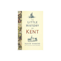 The History Press Ltd The Little History of Kent (inbunden, eng)
