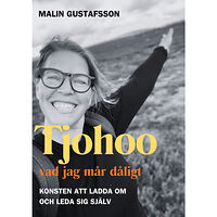 Malin Gustafsson Tjohoo - vad jag mår dåligt : konsten att ladda om och leda sig själv (häftad)