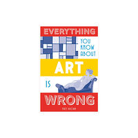 Batsford Everything You Know About Art is Wrong (inbunden, eng)