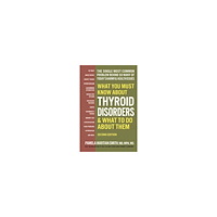 Pamela Wartian Smith What You Must Know About Thyroid Disordrs & What to Do About Them: The Single Most Common Problem Behind So Many of Toda...