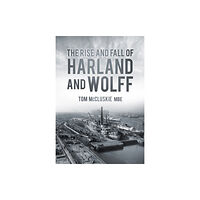 The History Press Ltd The Rise and Fall of Harland and Wolff (häftad, eng)