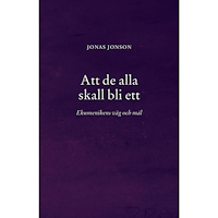 Jonas Jonson Att de alla skall bli ett : Ekumenikens väg och mål (häftad)