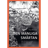 Claes Ekenstam Den manliga smärtan : mäns erfarenheter av trauma och andra själsliga lidanden i historien och vår samtid (inbunden)