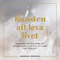 Andreas Forsén Jonsson Konsten att leva livet : Året som tar dig från att överleva ditt liv till att leva det istället (inbunden)