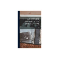 Legare Street Press A Complete History of the Mexican War (inbunden, eng)