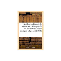 Hachette Livre - BNF Antidote Au Congres de Vienne, Ou l'Europe Sous Le Rapport de la Politique, Religion Tome 1 (häftad, fre)
