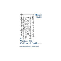 Mikael Kvist A Manual for Visitors of Earth, Part 1 : Basic understanding of human nature (häftad, eng)