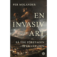 Per Molander En invasiv art : så tog företagen över världen (inbunden)