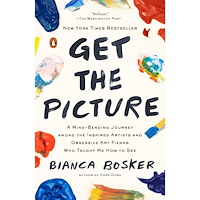 Bianca Bosker Get the Picture: A Mind-Bending Journey among the Inspired Artists and Obsessive Art Fiends Who Taught Me How to See (hä...