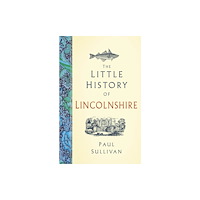 The History Press Ltd The Little History of Lincolnshire (inbunden, eng)