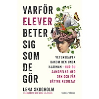 Lena Skogholm Varför elever beter sig som de gör : vetenskapen bakom den unga hjärnan, hur du samspelar med den och får bättre resulta...