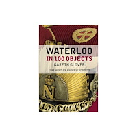 The History Press Ltd Waterloo in 100 Objects (häftad, eng)