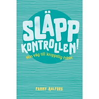 Fanny Ahlfors Släpp kontrollen : min väg till kroppslig frihet (bok, kartonnage)