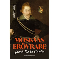 Peter Ullgren Moskvas erövrare : Jakob de la Gardie (inbunden)