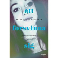Signe Bennich Att försvinna sig : En mor och dotters berättelse om anorexia (inbunden)