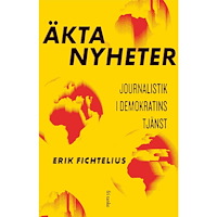 Erik Fichtelius Äkta nyheter : journalistik i demokratins tjänst (inbunden)