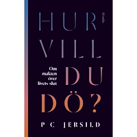 P. C. Jersild Hur vill du dö? : om makten över livets slut (inbunden)