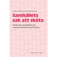 Anne-Li Lindgren Samhällets sak att sköta : historiska perspektiv på skolans sexualundervisning (inbunden)