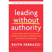 Keith Ferrazzi Leading Without Authority: How the New Power of Co-Elevation Can Break Down Silos, Transform Teams, and Reinvent Collabo...