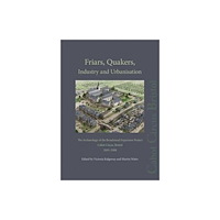Pre-Construct Archaeology Limited Friars, Quakers, Industry and Urbanisation (inbunden, eng)